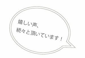 お客様からの嬉しい声を続々と頂いています