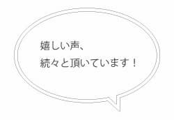お客様からの嬉しい声を続々と頂いています
